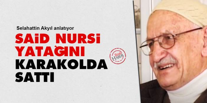 Said Nursi yatağını karakolda sattı