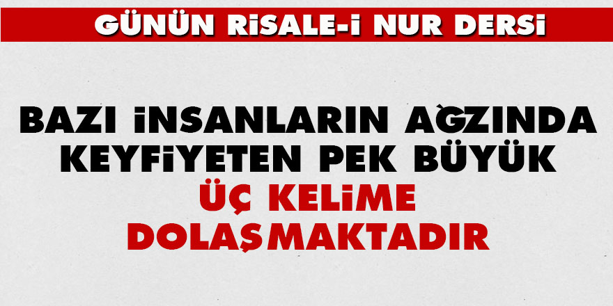 Bazı insanların ağzında keyfiyeten pek büyük üç kelime dolaşmaktadır