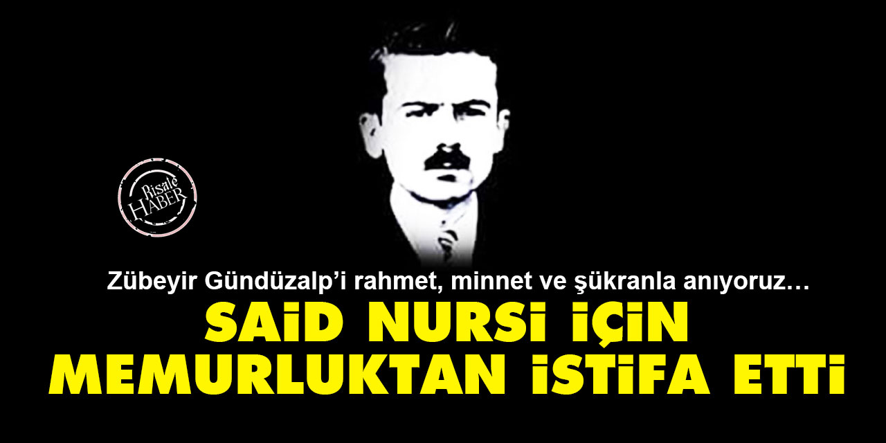 Zübeyir Gündüzalp: Said Nursi için memurluktan istifa etti!