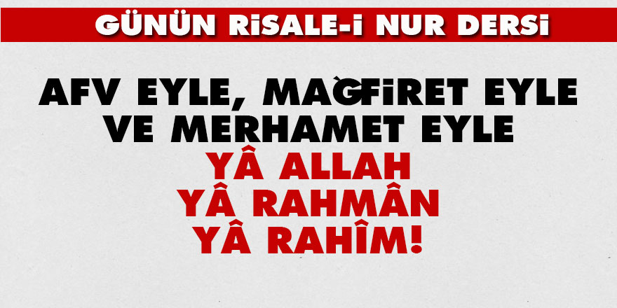 Afv eyle, mağfiret eyle ve merhamet eyle, yâ Allah, yâ Rahmân, yâ Rahîm!