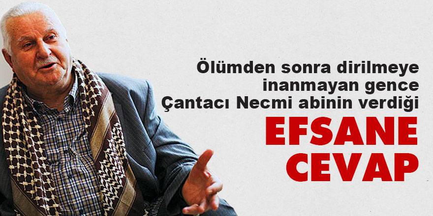 Ölümden sonra dirilmeye inanmayan gence Çantacı Necmi abinin verdiği efsane cevap
