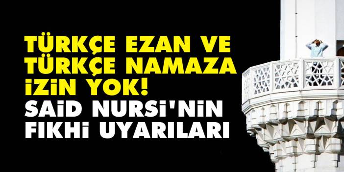 Türkçe ezan ve namaza izin yok! Said Nursi'nin fıkhi uyarıları