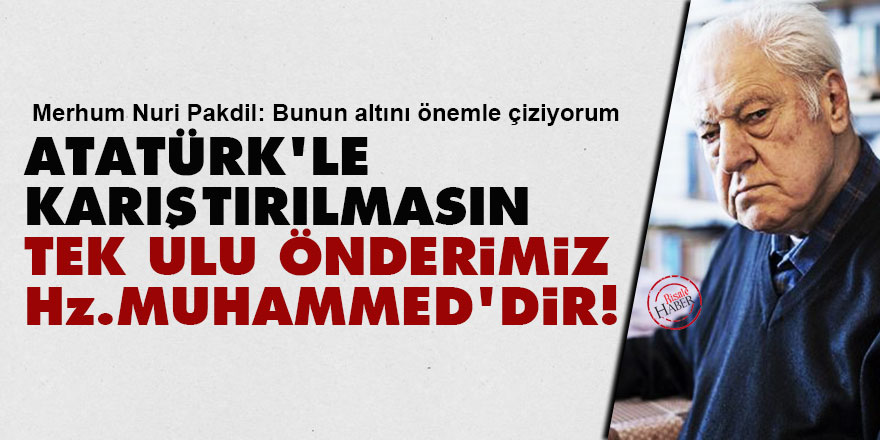 Nuri Pakdil: Atatürk'le karıştırılmasın tek ulu önderimiz Hz. Muhammed'dir!