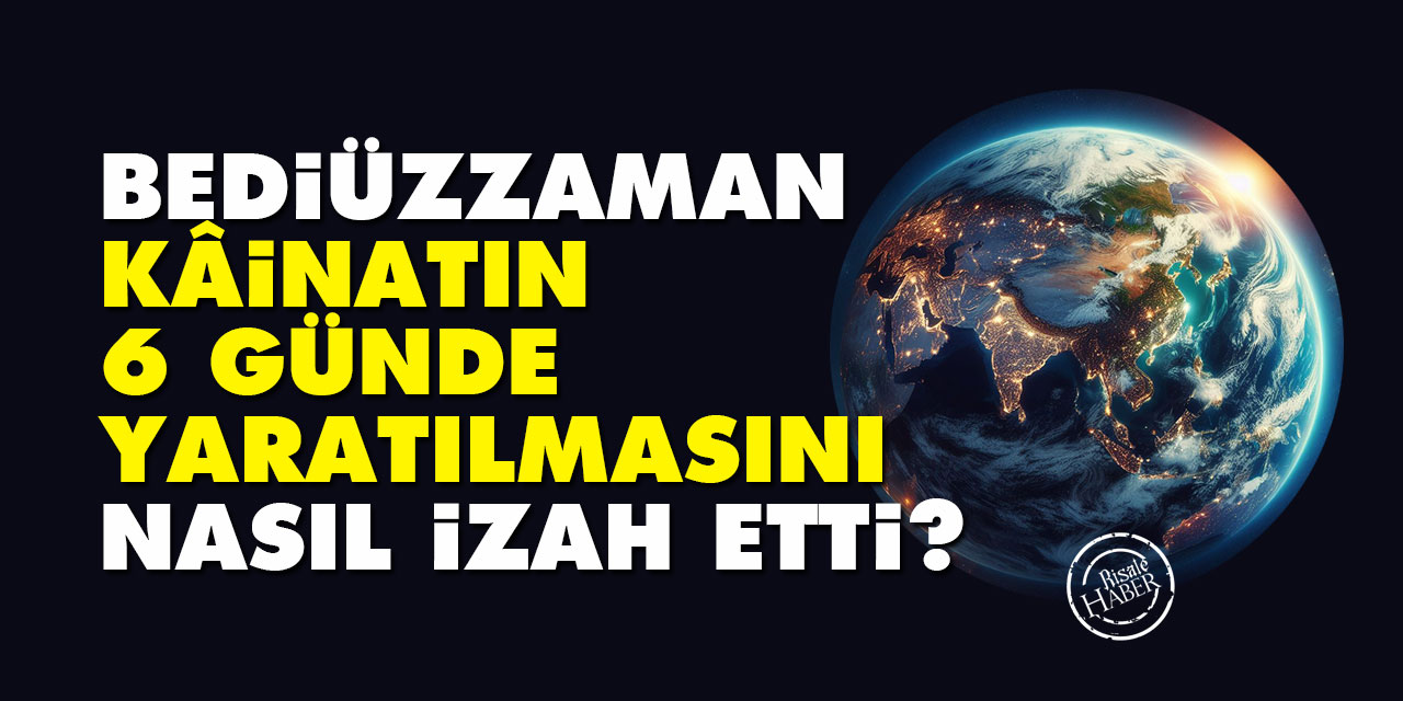 Bediüzzaman, kâinatın 6 günde yaratılmasını nasıl izah etti?