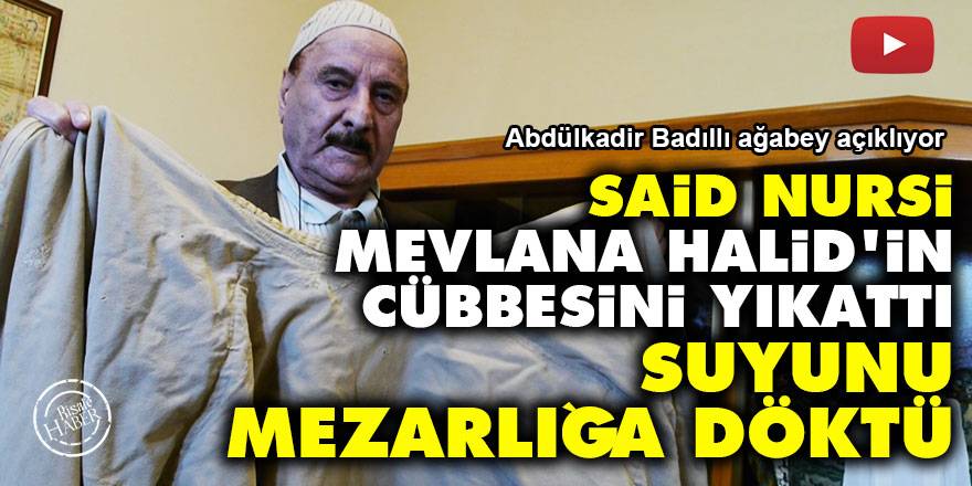 Said Nursi, Mevlana Halid’in cübbesini yıkattı suyunu mezarlığa döktü