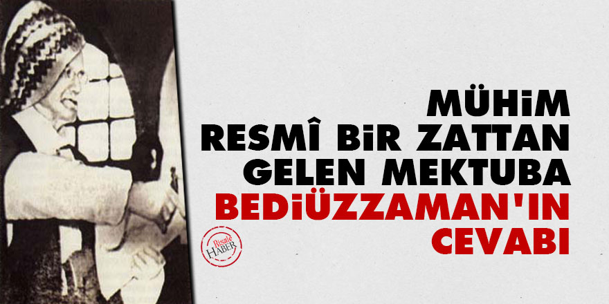 Mühim, resmî bir zattan gelen mektuba Bediüzzaman'ın cevabı