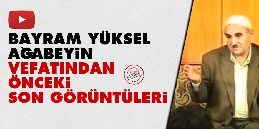 Bayram Yüksel ağabeyin vefatından önceki son görüntüleri