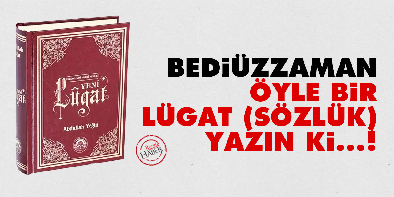 Bediüzzaman: Öyle bir lügat (sözlük) yazın ki...!