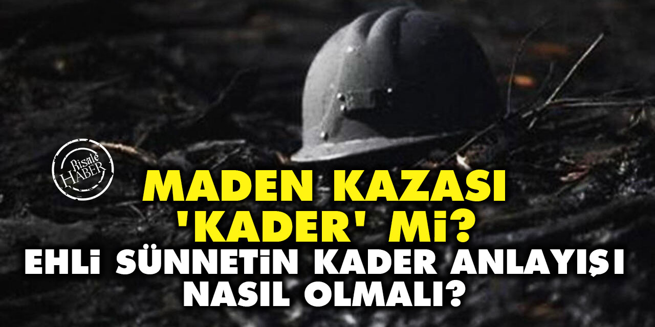 Maden kazası 'kader' mi? Ehli Sünnetin kader anlayışı nasıl olmalı?
