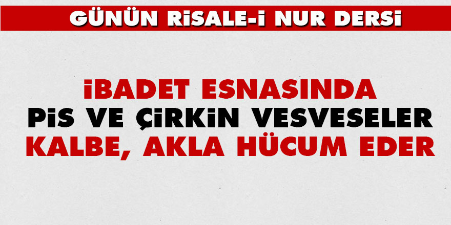 İbadet esnasında, pis ve çirkin vesveseler kalbe, akla hücum eder