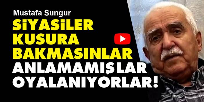 Mustafa Sungur: Siyasiler kusura bakmasınlar anlamamışlar, oyalanıyorlar!