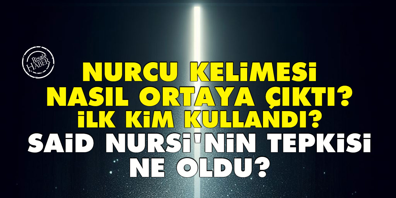 Nurcu kelimesi nasıl ortaya çıktı? İlk kim kullandı? Said Nursi'nin tepkisi ne oldu?