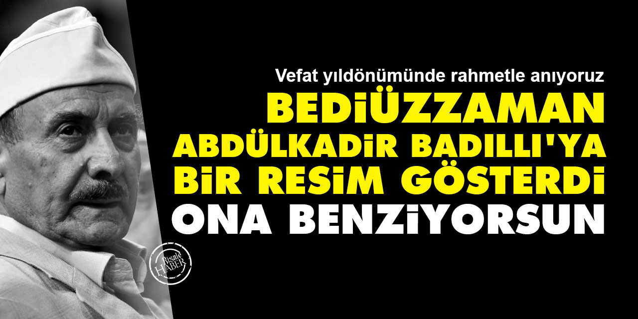 Bediüzzaman Abdülkadir Badıllı'ya bir resim gösterdi: Ona benziyorsun
