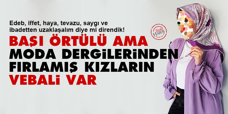 Başı örtülü ama moda dergilerinden fırlamış kızların vebali var