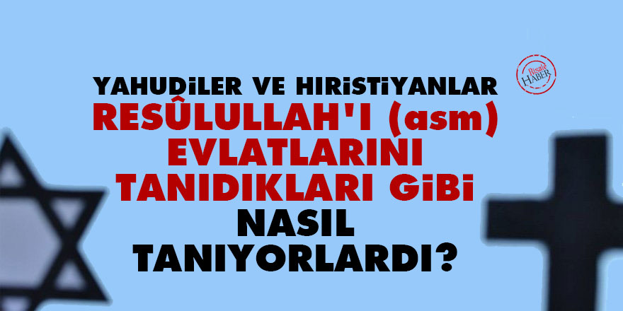 Ehl-i kitap, Resûlullah'ı (asm) evlatlarını tanıdıkları gibi nasıl tanıyorlardı?