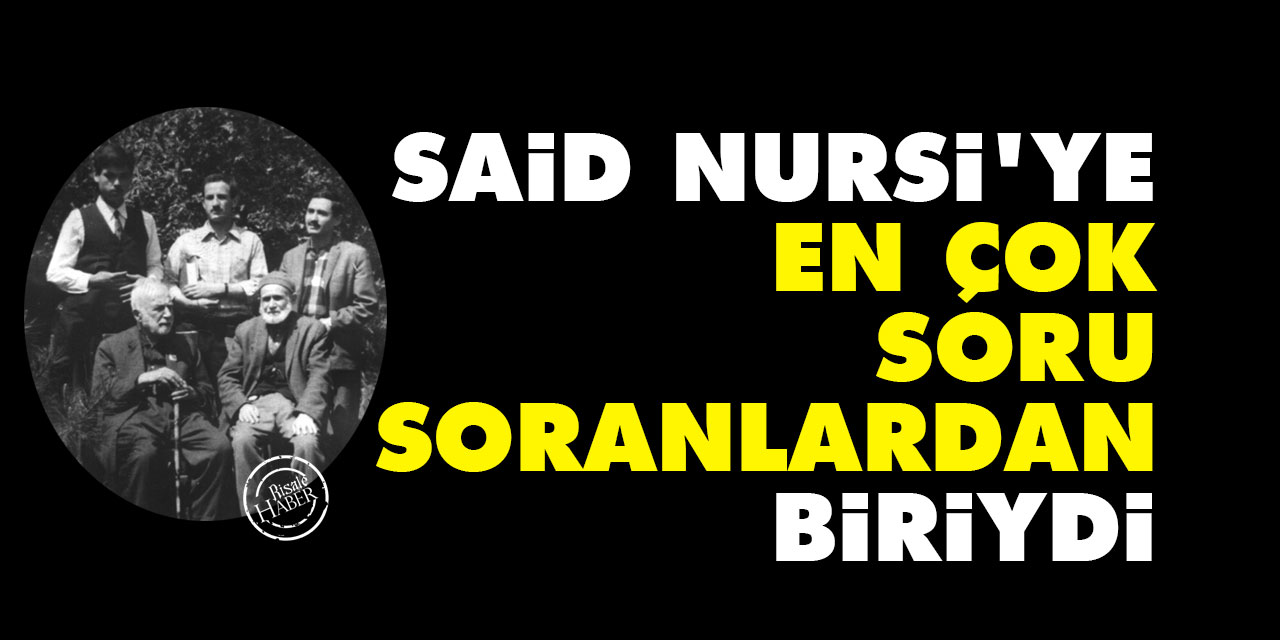 Said Nursi'ye en çok soru soranlardan biriydi