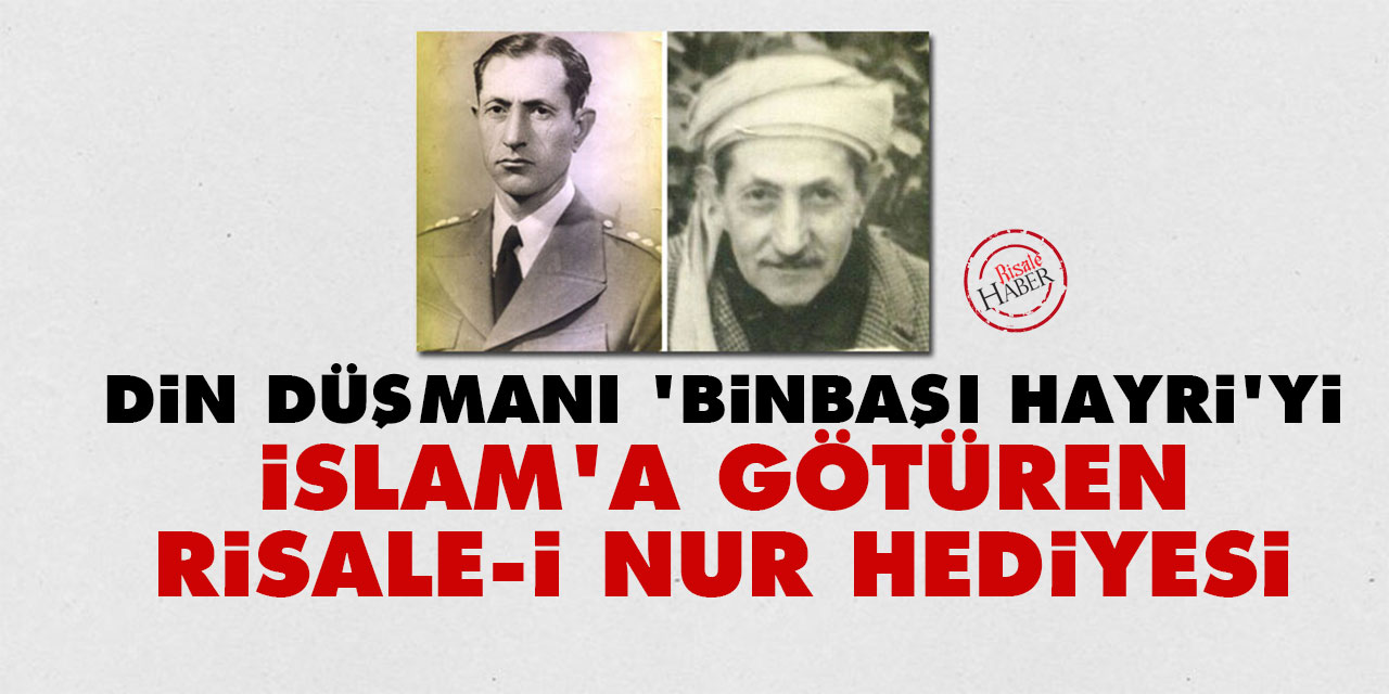 Din düşmanı 'Binbaşı Hayri’yi, İslam'a götüren Risale-i Nur hediyesi