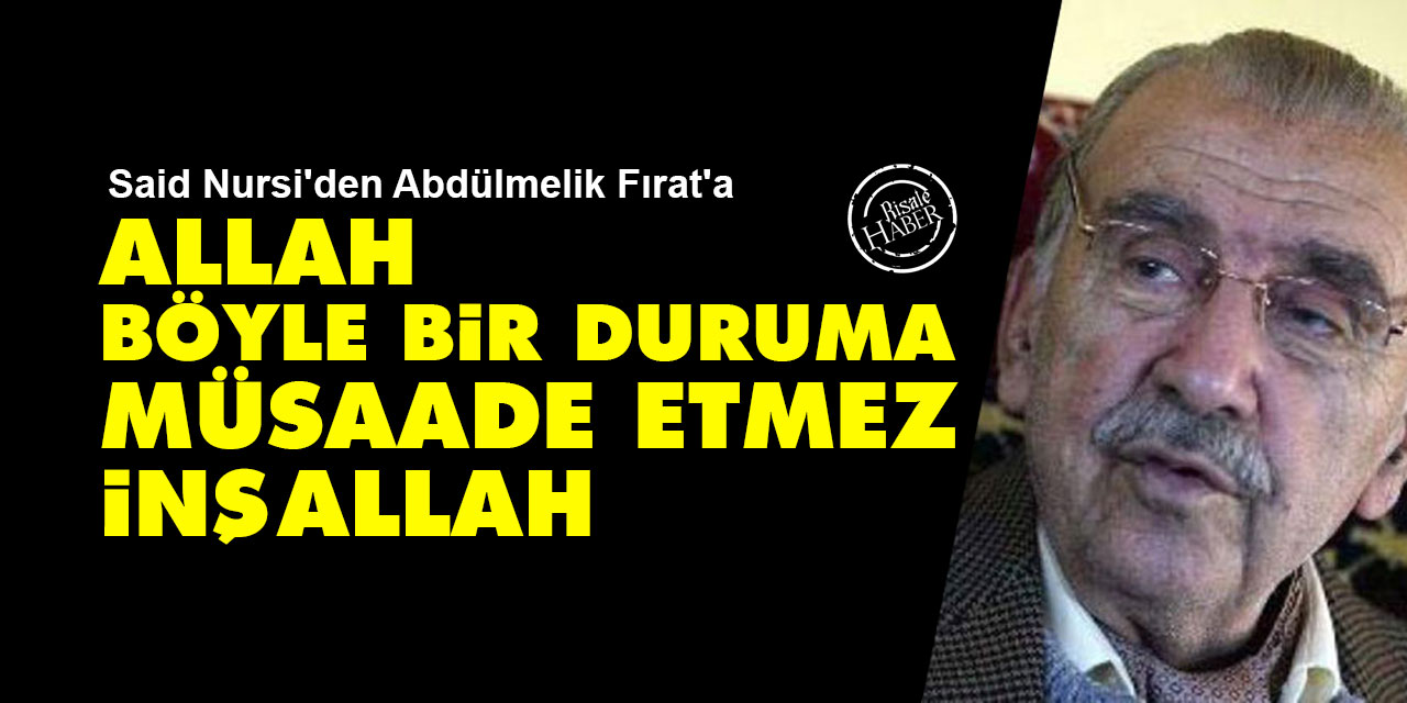 Said Nursi'den Abdülmelik Fırat'a: Allah böyle bir duruma müsaade etmez inşallah