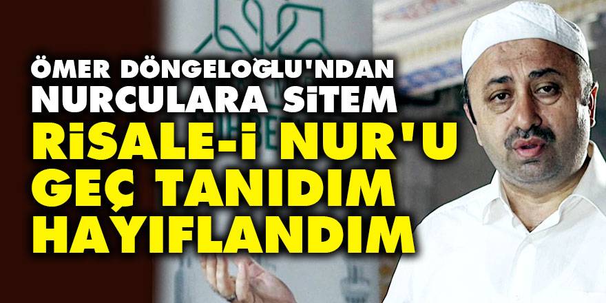 Ömer Döngeloğlu'ndan Nurculara sitem: Risale-i Nur'u geç tanıdım, hayıflandım!