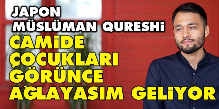 Japon Müslüman Qureshi: Camide çocukları görünce ağlayasım geliyor