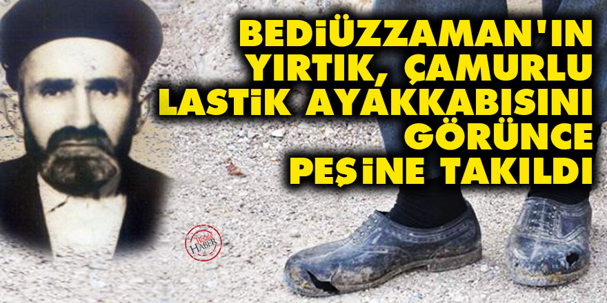 Bediüzzaman'ın yırtık, çamurlu lastik ayakkabısını görünce peşine takıldı