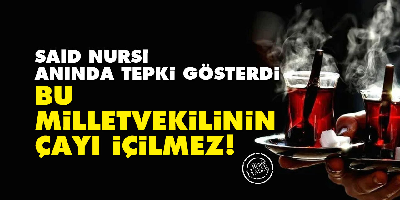 Said Nursi: Bu milletvekilinin çayı içilmez!