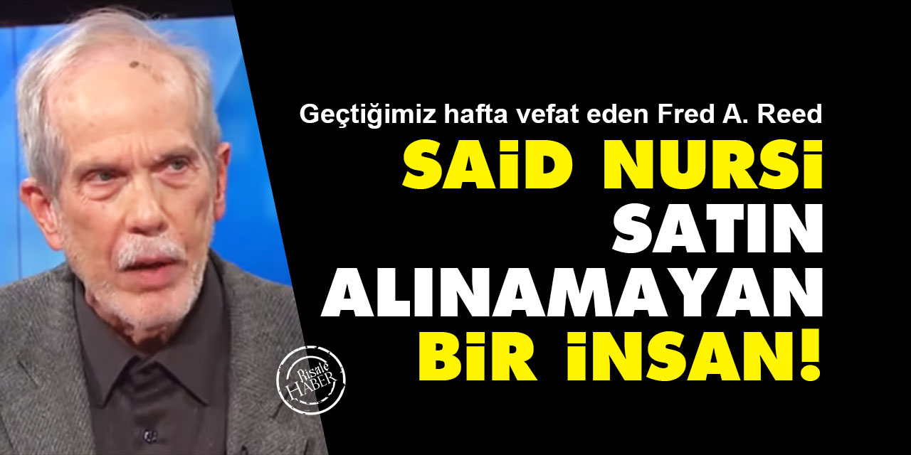Fred A. Reed: Said Nursi satın alınamayan bir insan!