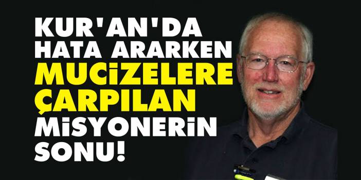 Kur'an'da hata ararken mucizelere çarpılan misyonerin sonu!