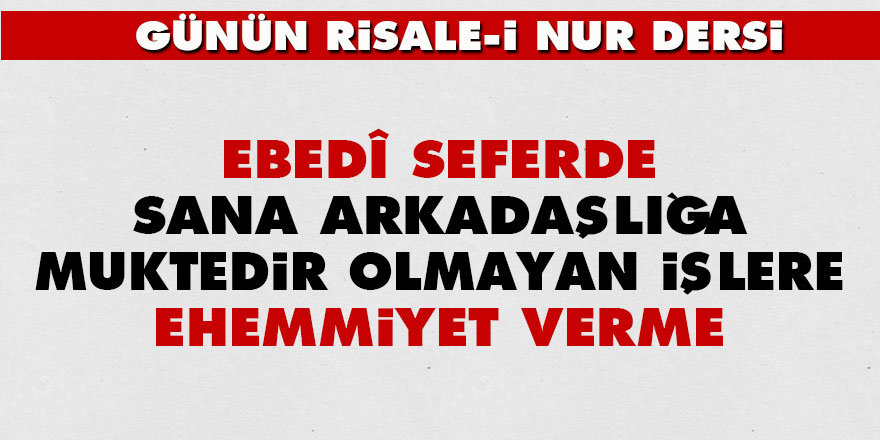 Ebedî seferde sana arkadaşlığa muktedir olmayan işlere ehemmiyet verme