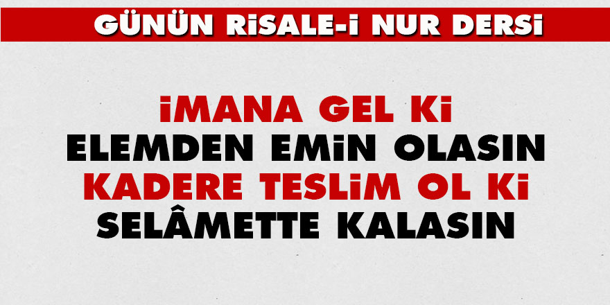 İmana gel ki, elemden emin olasın, kadere teslim ol ki, selâmette kalasın
