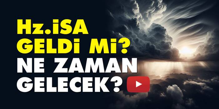 Hz. İsa geldi mi? Ne zaman gelecek?