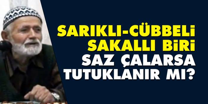 Sarıklı, cübbeli, sakallı biri saz çalarsa tutuklanır mı?