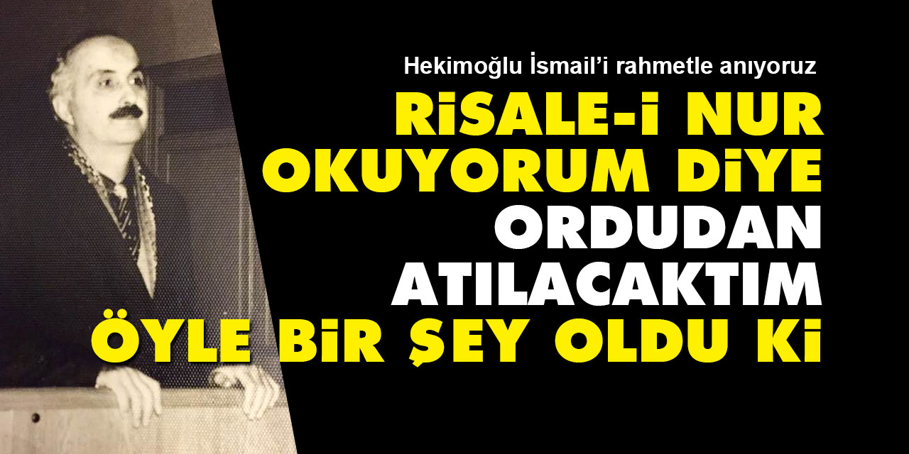 Risale-i Nur okuyorum diye ordudan atılacaktım, öyle bir şey oldu ki