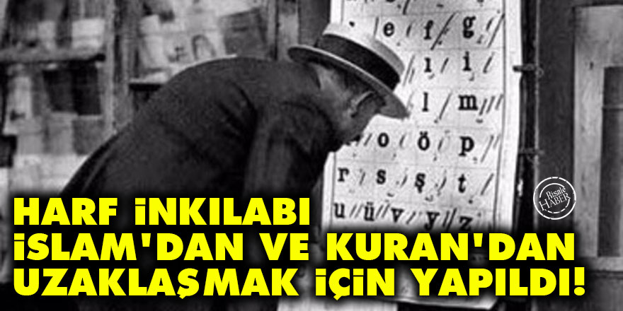 Harf inkılabı İslam'dan ve Kur'an'dan uzaklaşmak için yapıldı