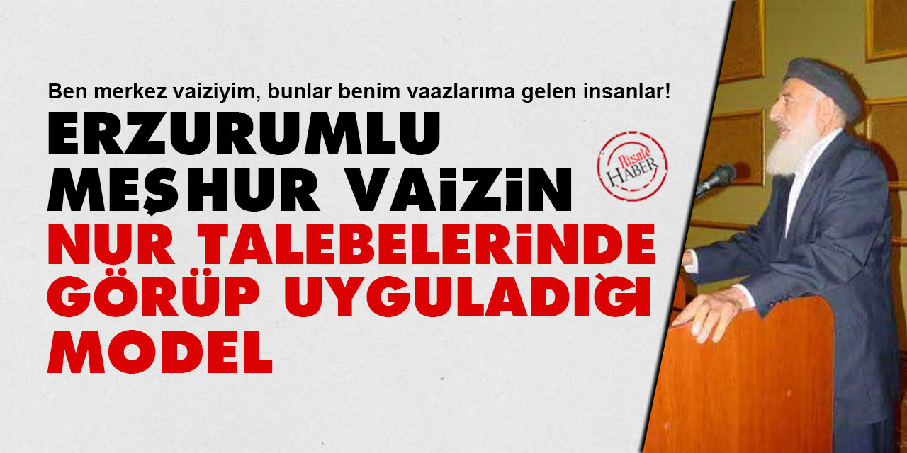 Erzurumlu meşhur vaizin Nur talebelerinde görüp uyguladığı model