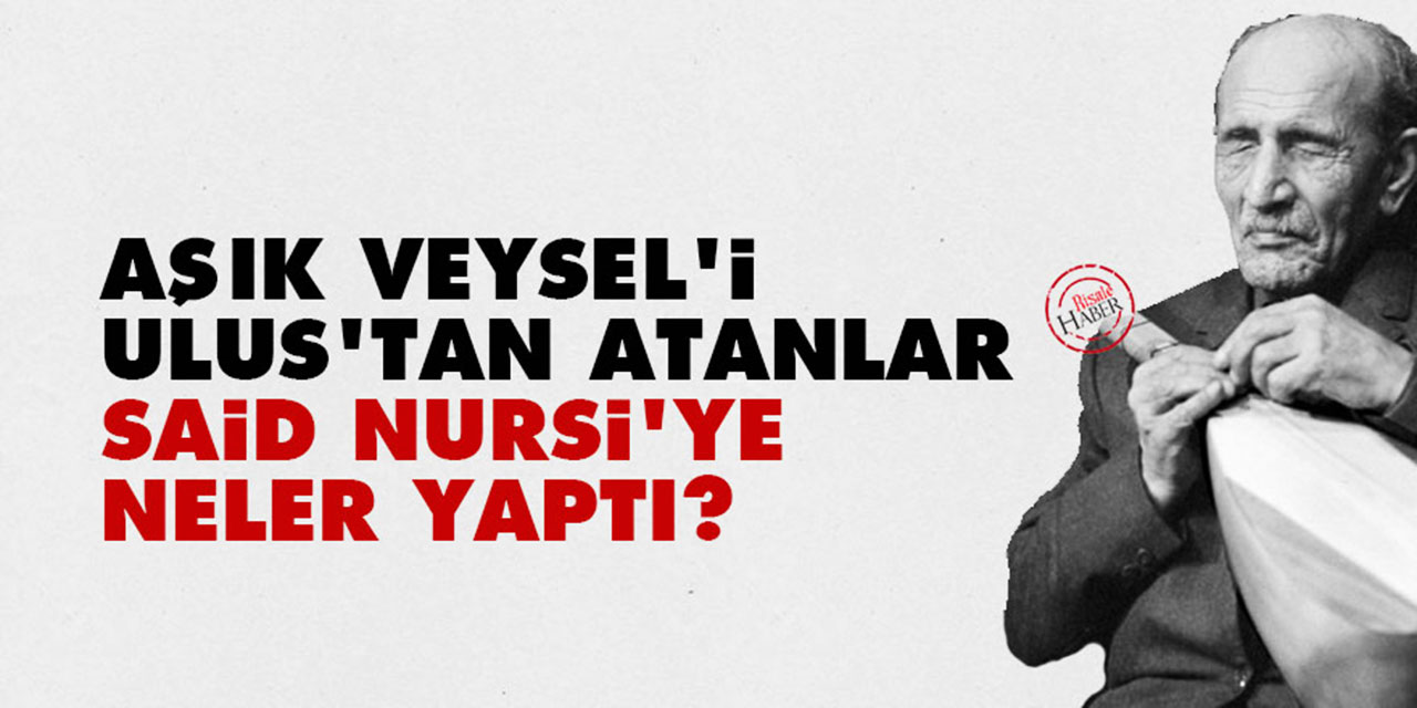 Aşık Veysel'i Ulus'tan atanlar, Said Nursi'ye neler yaptı?