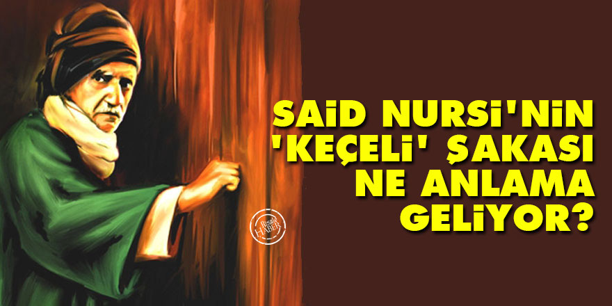 Said Nursi'nin 'Keçeli' şakası ne anlama geliyor?