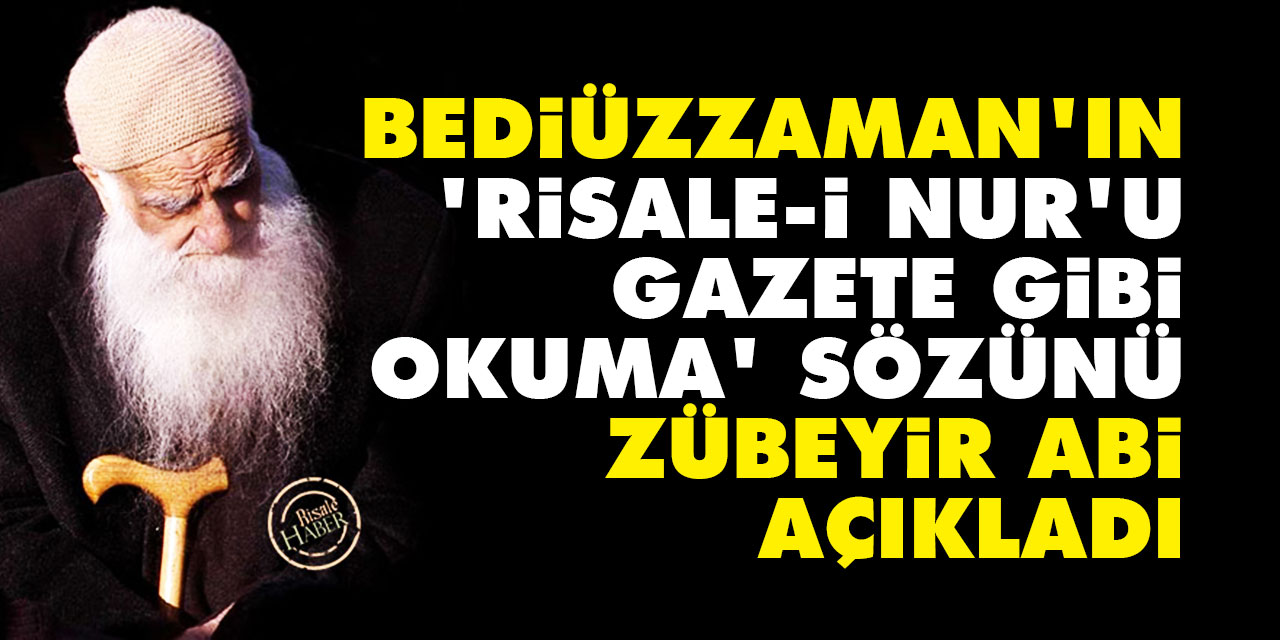 Bediüzzaman'ın 'Risale-i Nur'u gazete gibi okuma' sözünü Zübeyir abi açıkladı
