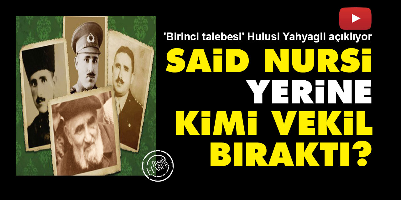Said Nursi yerine kimi vekil bıraktı? 'Birinci talebesi' Hulusi Yahyagil açıklıyor