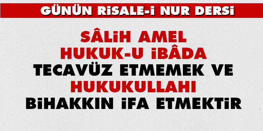 Sâlih amel, hukuk-u ibâda tecavüz etmemek ve hukukullahı bihakkın ifa etmektir