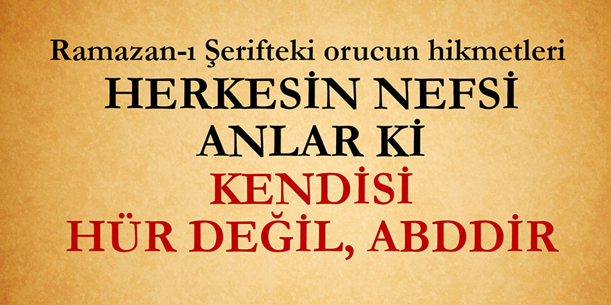 Herkesin nefsi anlar ki, kendisi hür değil, abddir | Ramazan-ı Şerifteki orucun hikmetleri