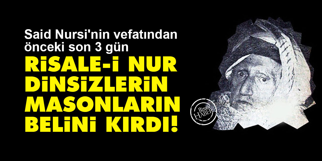 Said Nursi'nin vefatından önceki son 3 gün: Risale-i Nur dinsizlerin, masonların belini kırdı!
