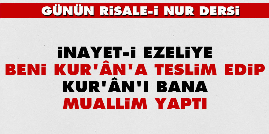 İnayet-i ezeliye, beni Kur'ân'a teslim edip, Kur'ân'ı bana muallim yaptı