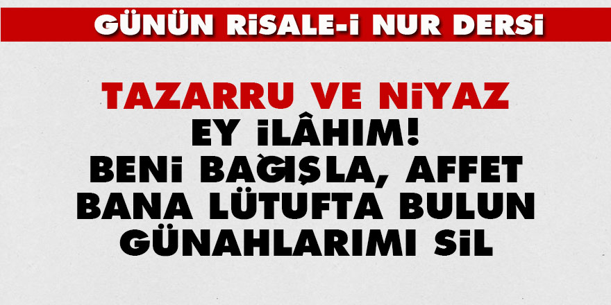 Tazarru ve niyaz: Ey İlâhım! Beni bağışla, affet bana lütufta bulun, günahlarımı sil