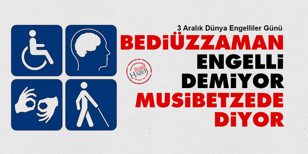 Bediüzzaman 'engelli' demiyor 'musibetzede' diyor