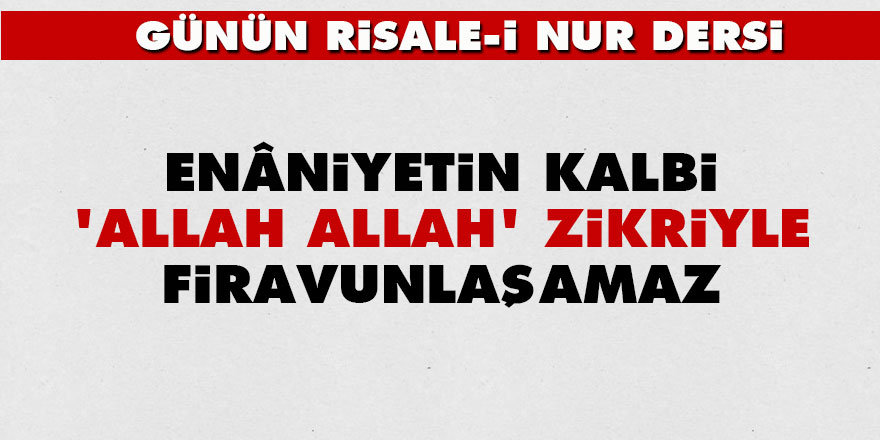 Enâniyetin kalbi, 'Allah Allah' zikriyle firavunlaşamaz