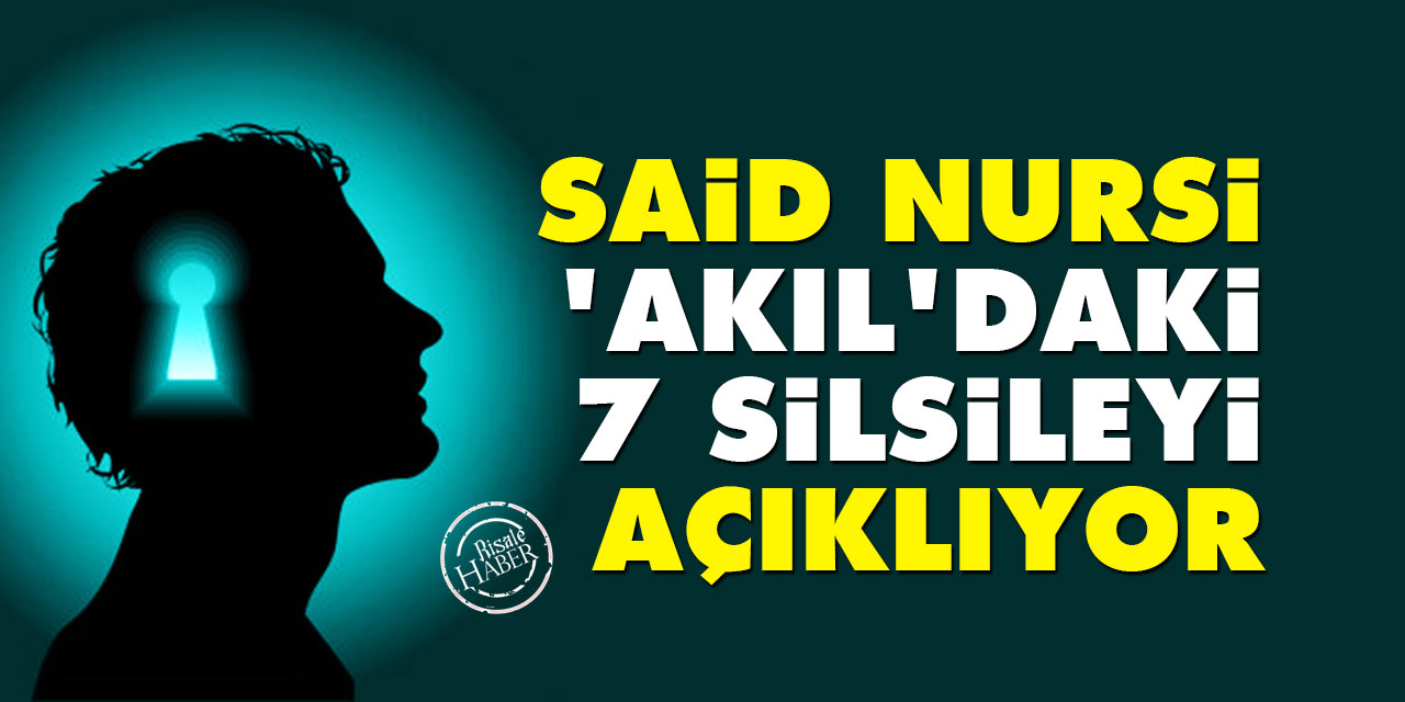 Said Nursi, ‘akıl’daki 7 silsileyi açıklıyor