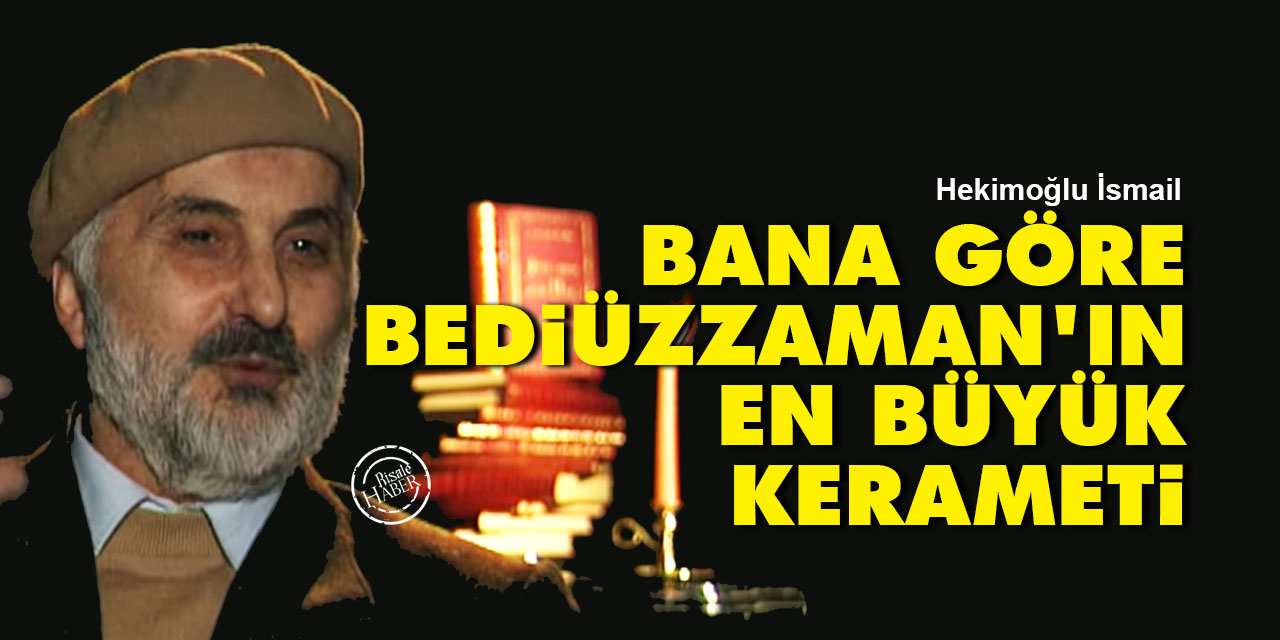 Hekimoğlu İsmail: Bana göre Bediüzzaman’ın en büyük kerameti