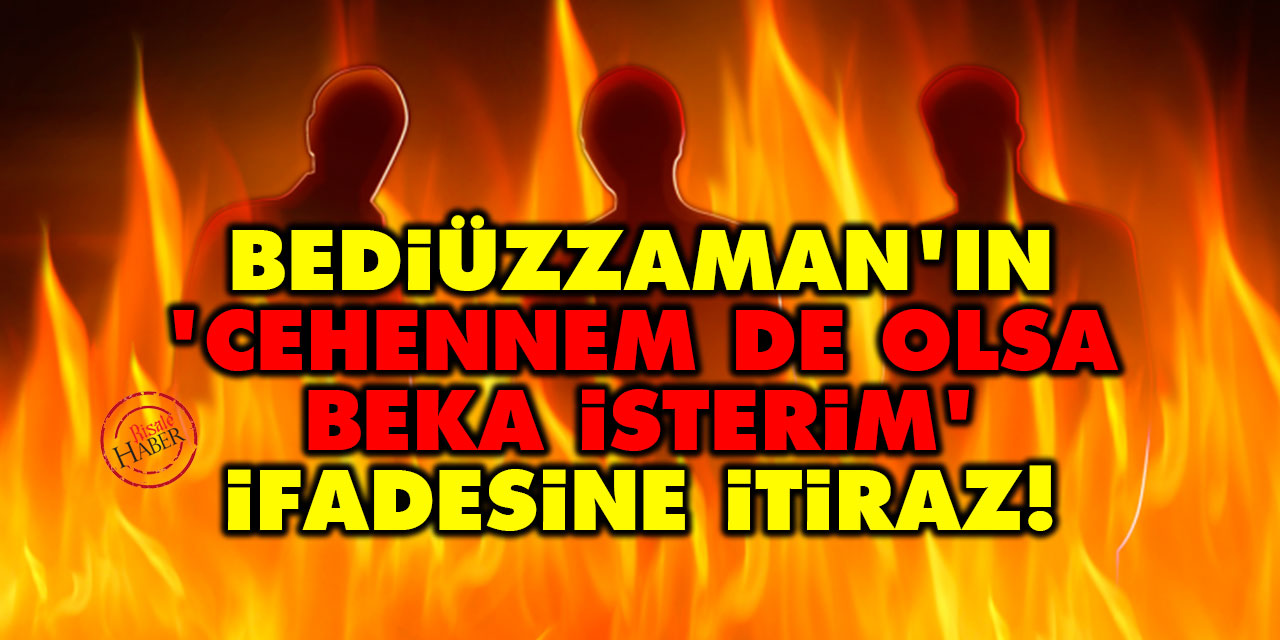 Bediüzzaman'ın 'Cehennem de olsa beka isterim' ifadesine itiraz