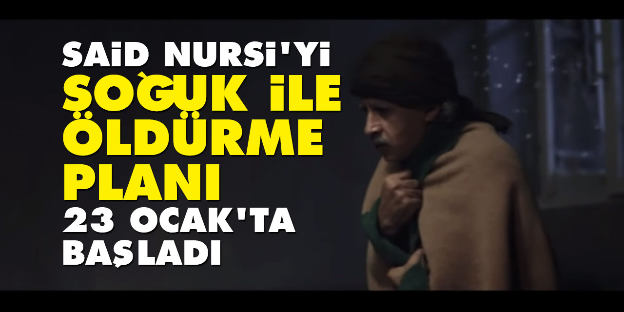 Said Nursi’yi soğuk ile öldürme planı 23 Ocak’ta başladı